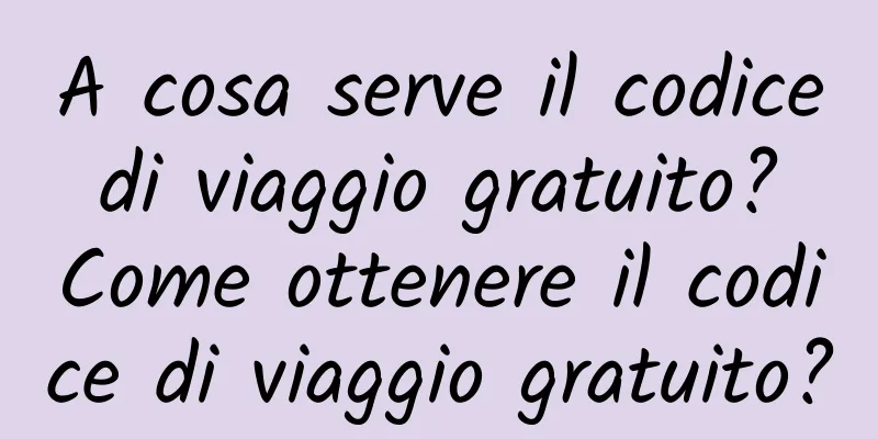 A cosa serve il codice di viaggio gratuito? Come ottenere il codice di viaggio gratuito?