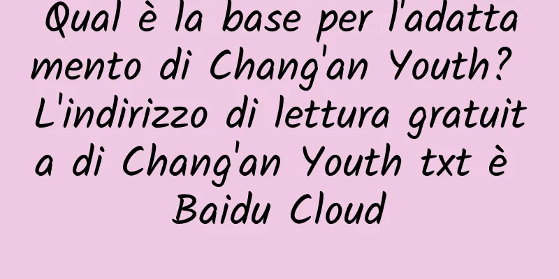 Qual è la base per l'adattamento di Chang'an Youth? L'indirizzo di lettura gratuita di Chang'an Youth txt è Baidu Cloud