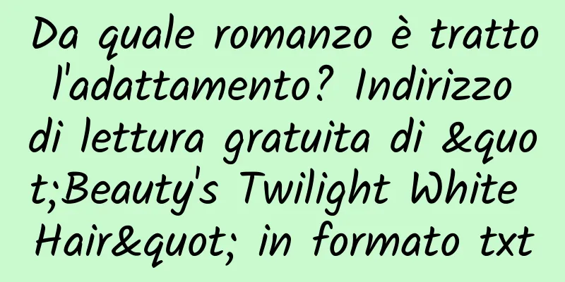 Da quale romanzo è tratto l'adattamento? Indirizzo di lettura gratuita di "Beauty's Twilight White Hair" in formato txt
