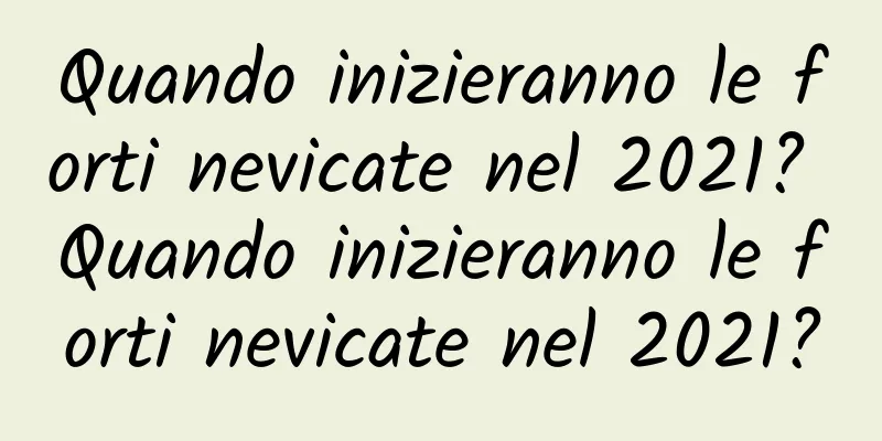 Quando inizieranno le forti nevicate nel 2021? Quando inizieranno le forti nevicate nel 2021?