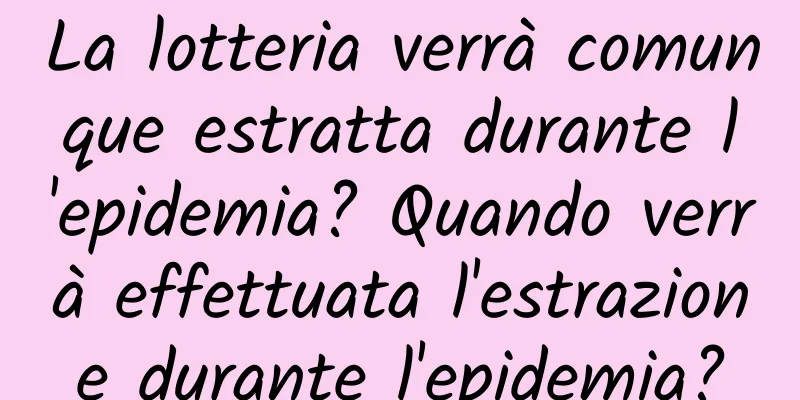 La lotteria verrà comunque estratta durante l'epidemia? Quando verrà effettuata l'estrazione durante l'epidemia?