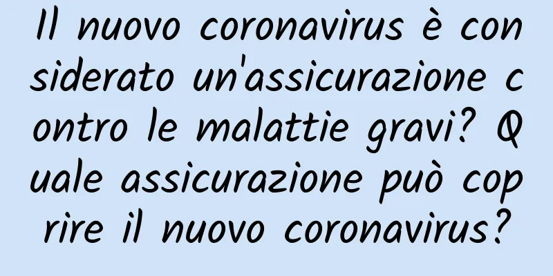 Il nuovo coronavirus è considerato un'assicurazione contro le malattie gravi? Quale assicurazione può coprire il nuovo coronavirus?