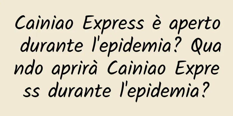 Cainiao Express è aperto durante l'epidemia? Quando aprirà Cainiao Express durante l'epidemia?