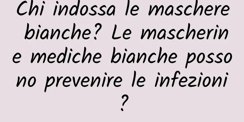 Chi indossa le maschere bianche? Le mascherine mediche bianche possono prevenire le infezioni?