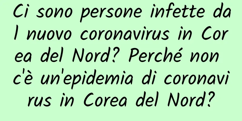 Ci sono persone infette dal nuovo coronavirus in Corea del Nord? Perché non c'è un'epidemia di coronavirus in Corea del Nord?
