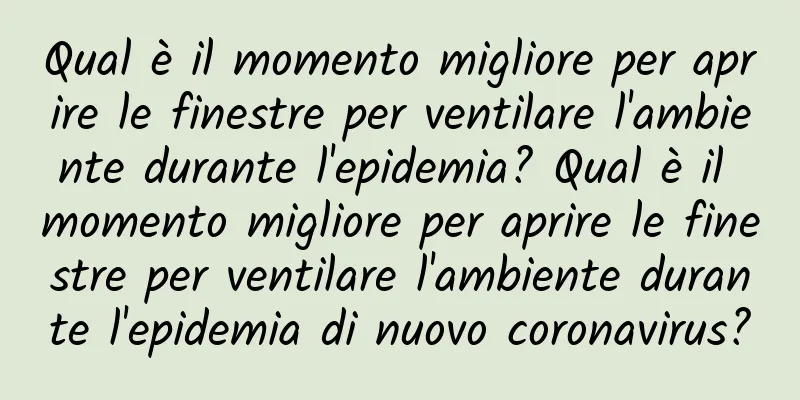 Qual è il momento migliore per aprire le finestre per ventilare l'ambiente durante l'epidemia? Qual è il momento migliore per aprire le finestre per ventilare l'ambiente durante l'epidemia di nuovo coronavirus?