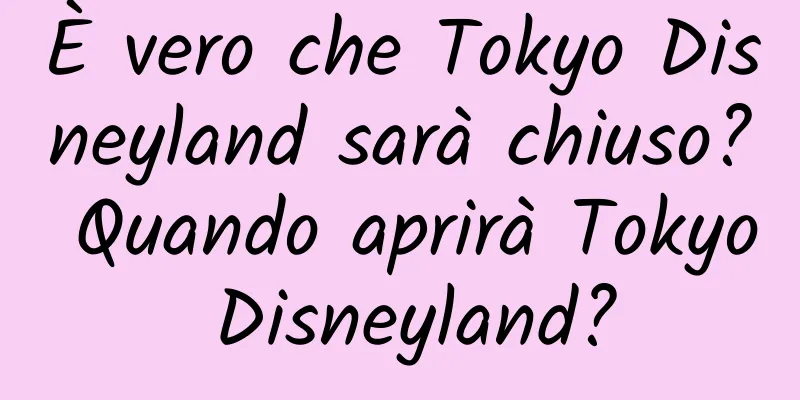 È vero che Tokyo Disneyland sarà chiuso? Quando aprirà Tokyo Disneyland?