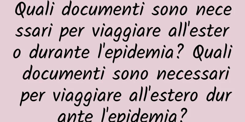 Quali documenti sono necessari per viaggiare all'estero durante l'epidemia? Quali documenti sono necessari per viaggiare all'estero durante l'epidemia?
