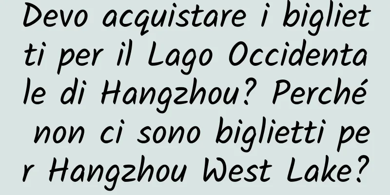Devo acquistare i biglietti per il Lago Occidentale di Hangzhou? Perché non ci sono biglietti per Hangzhou West Lake?