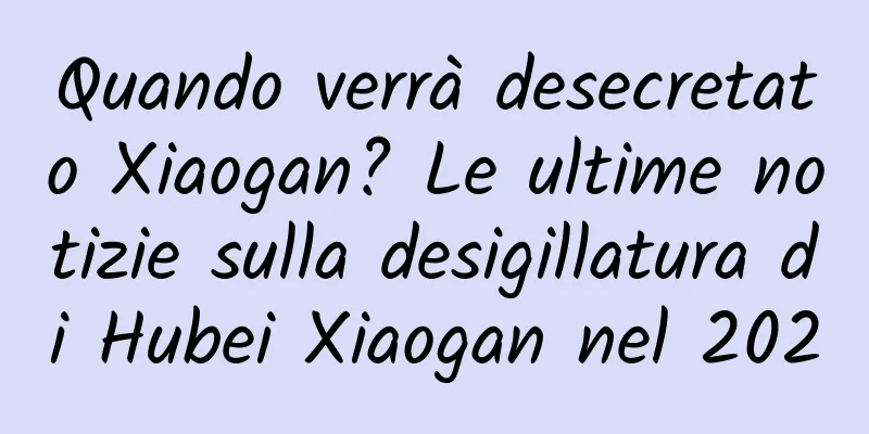 Quando verrà desecretato Xiaogan? Le ultime notizie sulla desigillatura di Hubei Xiaogan nel 2020
