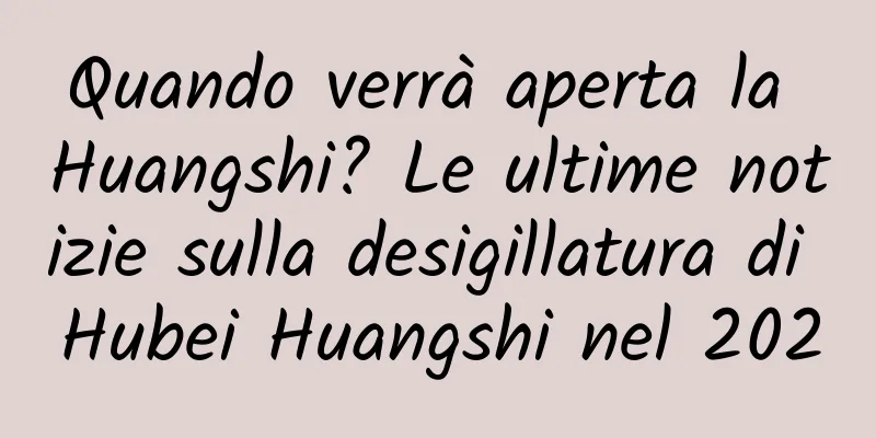 Quando verrà aperta la Huangshi? Le ultime notizie sulla desigillatura di Hubei Huangshi nel 2020
