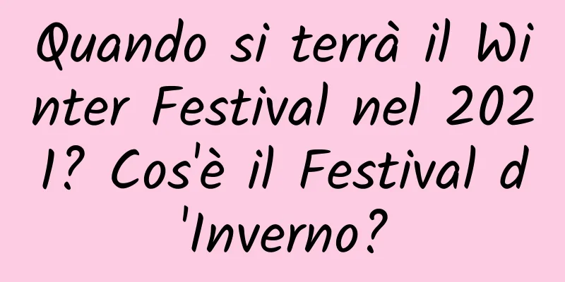 Quando si terrà il Winter Festival nel 2021? Cos'è il Festival d'Inverno?