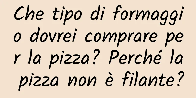 Che tipo di formaggio dovrei comprare per la pizza? Perché la pizza non è filante?