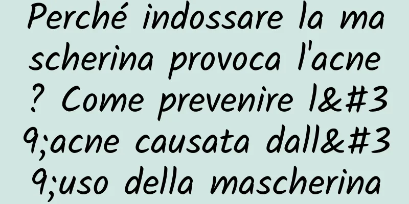 Perché indossare la mascherina provoca l'acne? Come prevenire l'acne causata dall'uso della mascherina