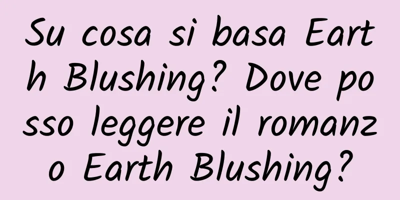 Su cosa si basa Earth Blushing? Dove posso leggere il romanzo Earth Blushing?