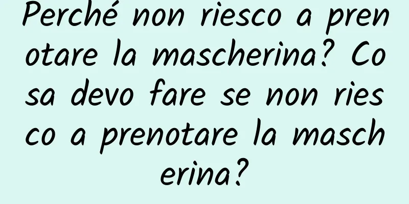 Perché non riesco a prenotare la mascherina? Cosa devo fare se non riesco a prenotare la mascherina?