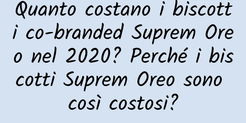 Quanto costano i biscotti co-branded Suprem Oreo nel 2020? Perché i biscotti Suprem Oreo sono così costosi?
