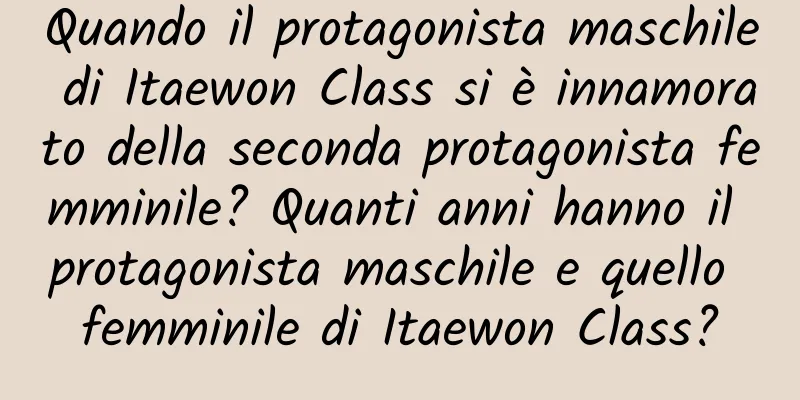Quando il protagonista maschile di Itaewon Class si è innamorato della seconda protagonista femminile? Quanti anni hanno il protagonista maschile e quello femminile di Itaewon Class?