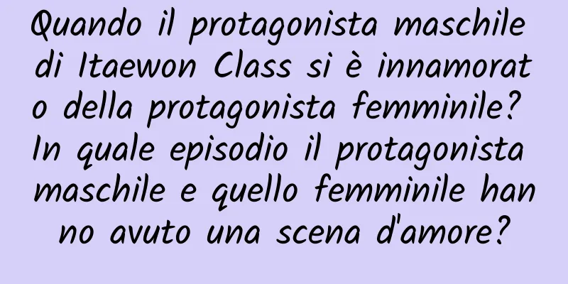 Quando il protagonista maschile di Itaewon Class si è innamorato della protagonista femminile? In quale episodio il protagonista maschile e quello femminile hanno avuto una scena d'amore?