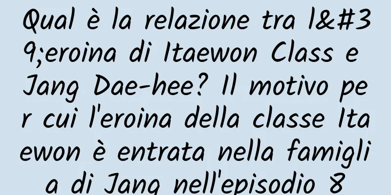 Qual è la relazione tra l'eroina di Itaewon Class e Jang Dae-hee? Il motivo per cui l'eroina della classe Itaewon è entrata nella famiglia di Jang nell'episodio 8