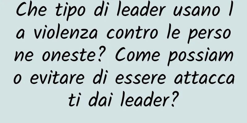 Che tipo di leader usano la violenza contro le persone oneste? Come possiamo evitare di essere attaccati dai leader?
