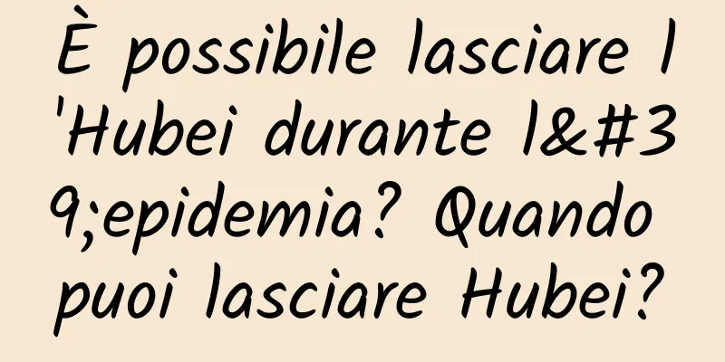 È possibile lasciare l'Hubei durante l'epidemia? Quando puoi lasciare Hubei?