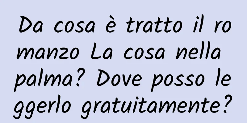 Da cosa è tratto il romanzo La cosa nella palma? Dove posso leggerlo gratuitamente?
