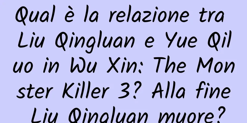 Qual è la relazione tra Liu Qingluan e Yue Qiluo in Wu Xin: The Monster Killer 3? Alla fine Liu Qingluan muore?