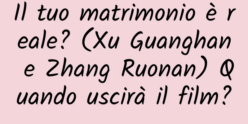 Il tuo matrimonio è reale? (Xu Guanghan e Zhang Ruonan) Quando uscirà il film?