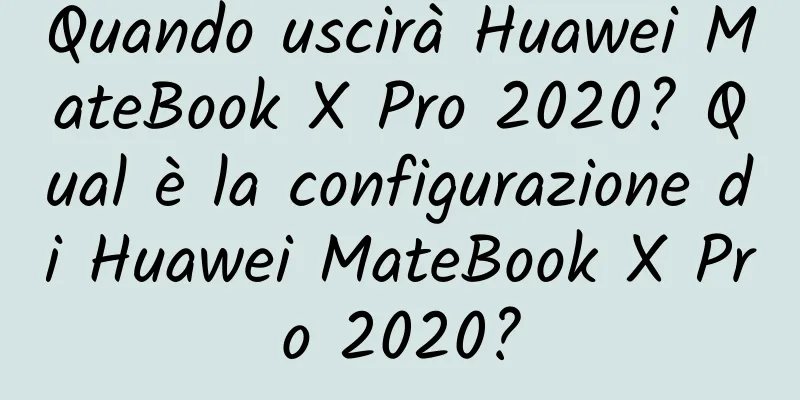 Quando uscirà Huawei MateBook X Pro 2020? Qual è la configurazione di Huawei MateBook X Pro 2020?