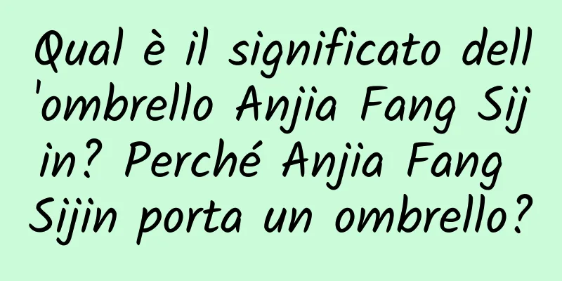 Qual è il significato dell'ombrello Anjia Fang Sijin? Perché Anjia Fang Sijin porta un ombrello?