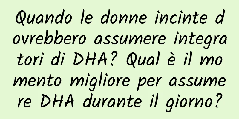 Quando le donne incinte dovrebbero assumere integratori di DHA? Qual è il momento migliore per assumere DHA durante il giorno?