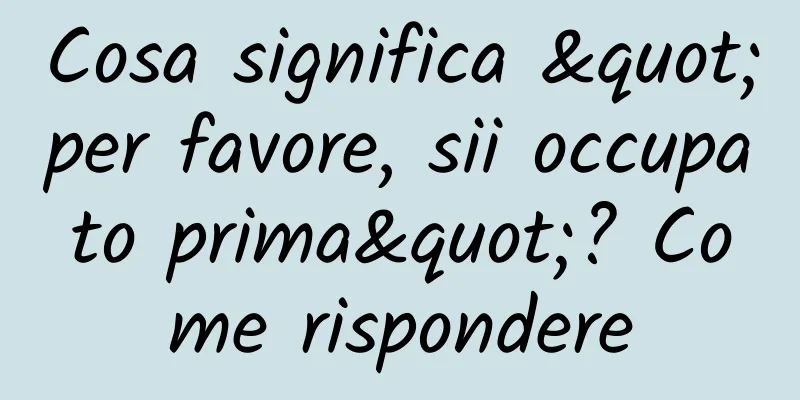 Cosa significa "per favore, sii occupato prima"? Come rispondere