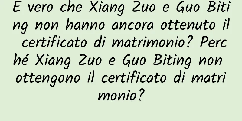 È vero che Xiang Zuo e Guo Biting non hanno ancora ottenuto il certificato di matrimonio? Perché Xiang Zuo e Guo Biting non ottengono il certificato di matrimonio?