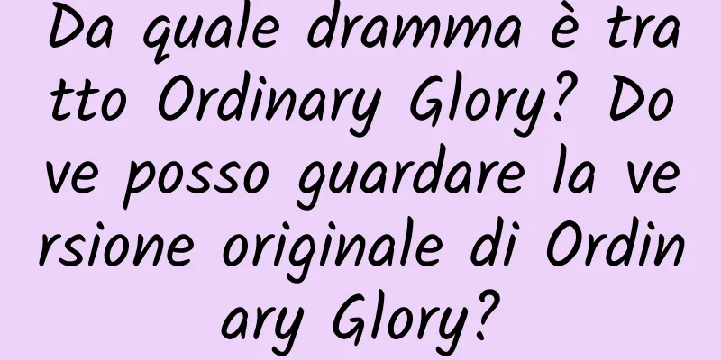 Da quale dramma è tratto Ordinary Glory? Dove posso guardare la versione originale di Ordinary Glory?