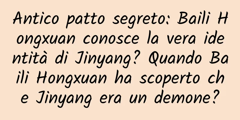 Antico patto segreto: Baili Hongxuan conosce la vera identità di Jinyang? Quando Baili Hongxuan ha scoperto che Jinyang era un demone?