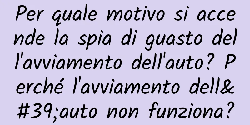 Per quale motivo si accende la spia di guasto dell'avviamento dell'auto? Perché l'avviamento dell'auto non funziona?