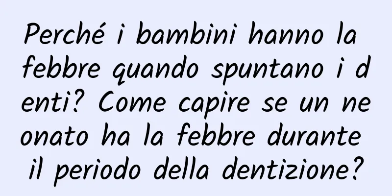 Perché i bambini hanno la febbre quando spuntano i denti? Come capire se un neonato ha la febbre durante il periodo della dentizione?