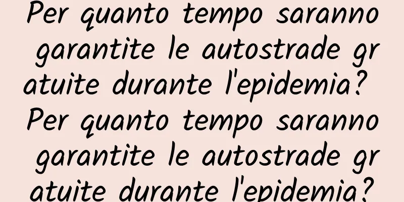 Per quanto tempo saranno garantite le autostrade gratuite durante l'epidemia? Per quanto tempo saranno garantite le autostrade gratuite durante l'epidemia?