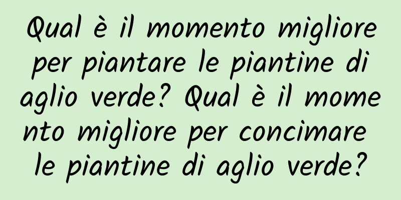 Qual è il momento migliore per piantare le piantine di aglio verde? Qual è il momento migliore per concimare le piantine di aglio verde?