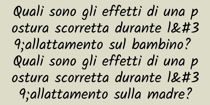 Quali sono gli effetti di una postura scorretta durante l'allattamento sul bambino? Quali sono gli effetti di una postura scorretta durante l'allattamento sulla madre?