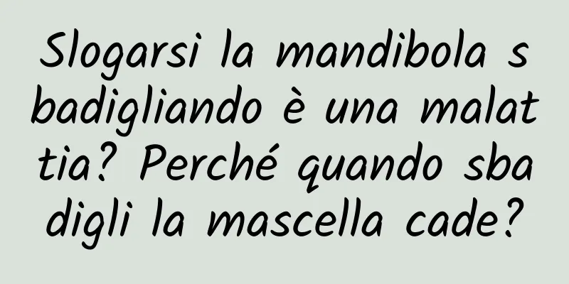 Slogarsi la mandibola sbadigliando è una malattia? Perché quando sbadigli la mascella cade?