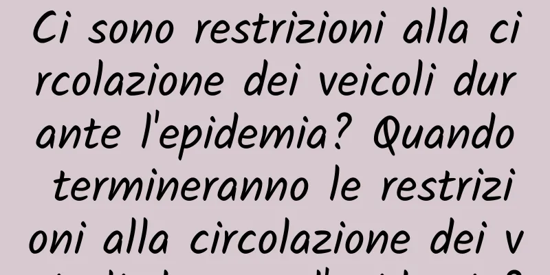 Ci sono restrizioni alla circolazione dei veicoli durante l'epidemia? Quando termineranno le restrizioni alla circolazione dei veicoli durante l'epidemia?