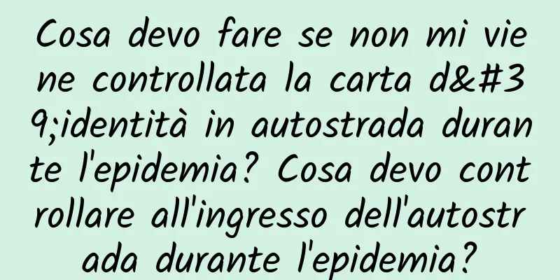 Cosa devo fare se non mi viene controllata la carta d'identità in autostrada durante l'epidemia? Cosa devo controllare all'ingresso dell'autostrada durante l'epidemia?
