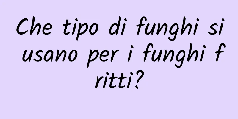 Che tipo di funghi si usano per i funghi fritti?