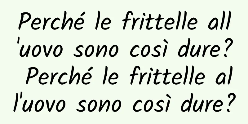 Perché le frittelle all'uovo sono così dure? Perché le frittelle all'uovo sono così dure?