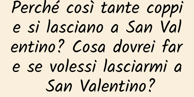 Perché così tante coppie si lasciano a San Valentino? Cosa dovrei fare se volessi lasciarmi a San Valentino?
