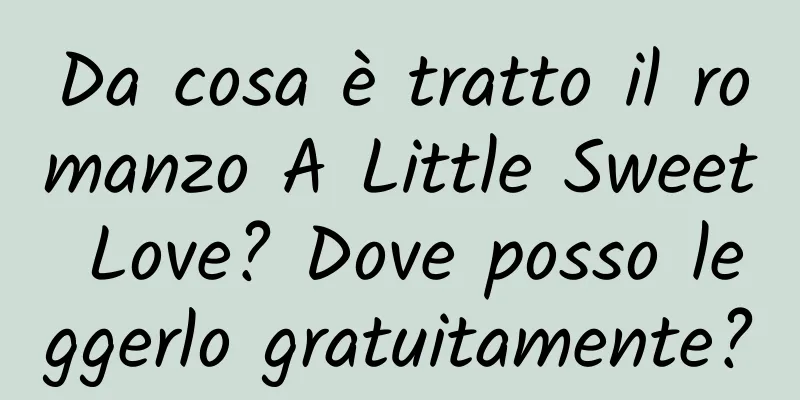 Da cosa è tratto il romanzo A Little Sweet Love? Dove posso leggerlo gratuitamente?