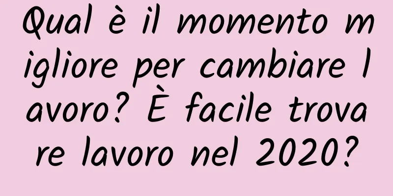 Qual è il momento migliore per cambiare lavoro? È facile trovare lavoro nel 2020?