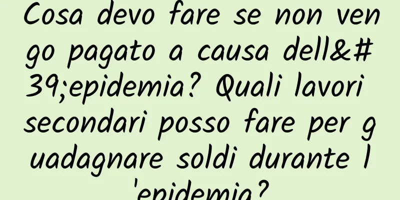 Cosa devo fare se non vengo pagato a causa dell'epidemia? Quali lavori secondari posso fare per guadagnare soldi durante l'epidemia?
